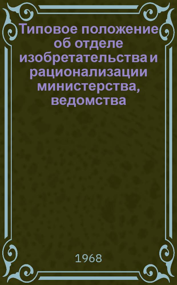Типовое положение об отделе изобретательства и рационализации министерства, ведомства : Утв. 16/I 1968 г.