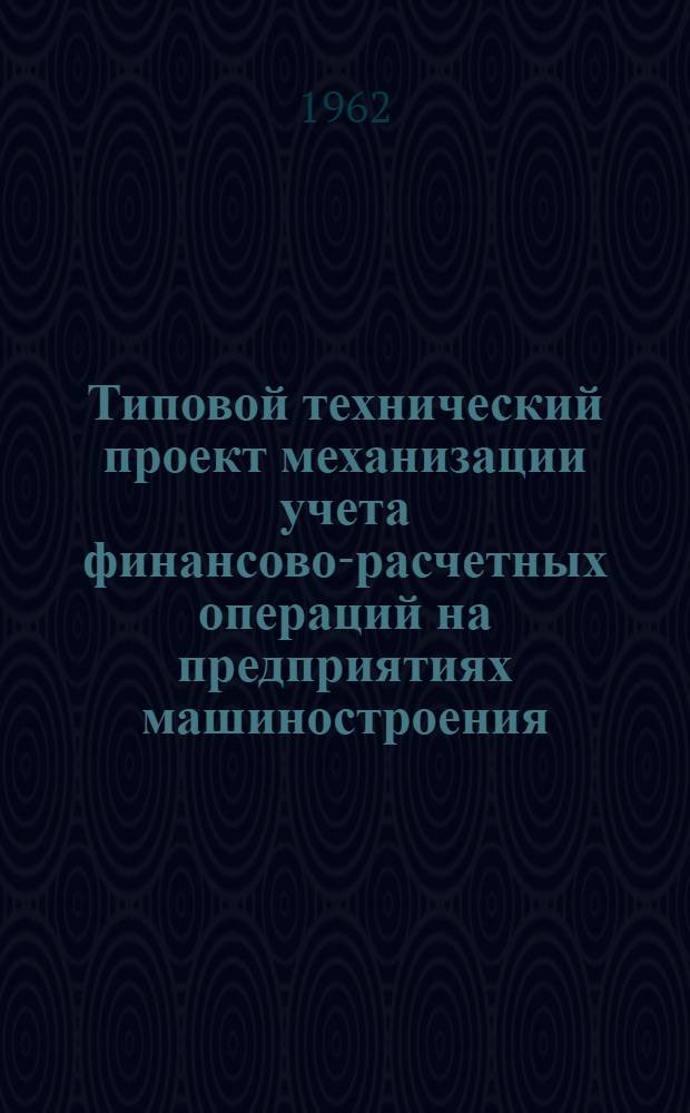 Типовой технический проект механизации учета финансово-расчетных операций на предприятиях машиностроения : (Для 80-колонного счетно-перфорационного оборудования)