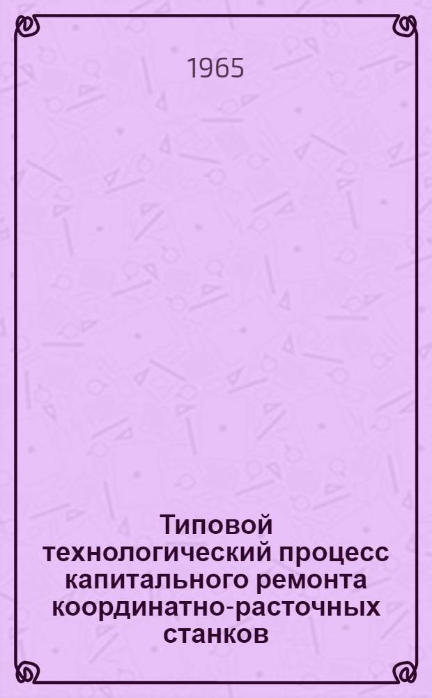 Типовой технологический процесс капитального ремонта координатно-расточных станков