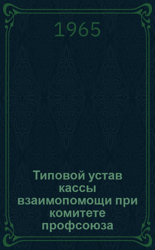 Типовой устав кассы взаимопомощи при комитете профсоюза : Утв. Президиумом ВЦСПС 20/II 1959 г. (с изм. и доп. от 9/X 1964 г.)