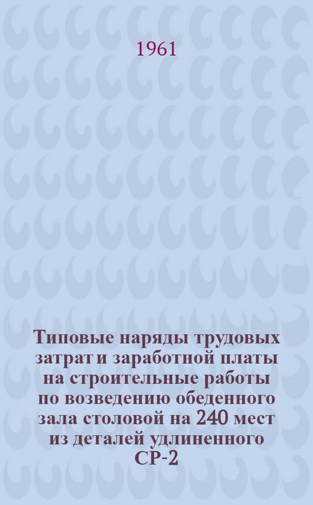 Типовые наряды трудовых затрат и заработной платы на строительные работы по возведению обеденного зала столовой на 240 мест из деталей удлиненного СР-2/29 секций