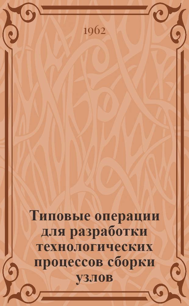 Типовые операции для разработки технологических процессов сборки узлов : Отраслевая технолог. нормаль : (Проект)