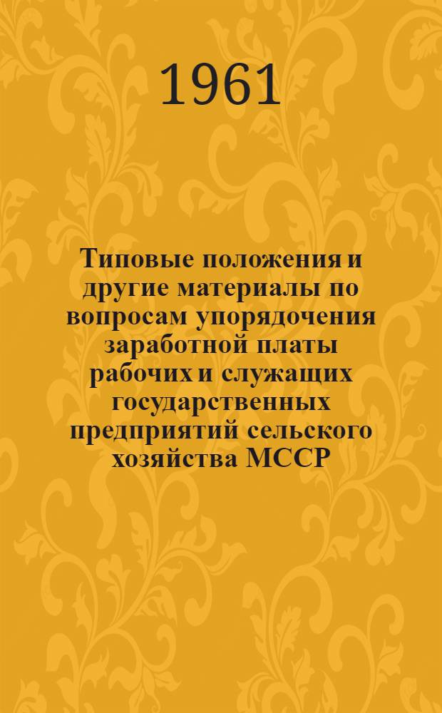 Типовые положения и другие материалы по вопросам упорядочения заработной платы рабочих и служащих государственных предприятий сельского хозяйства МССР