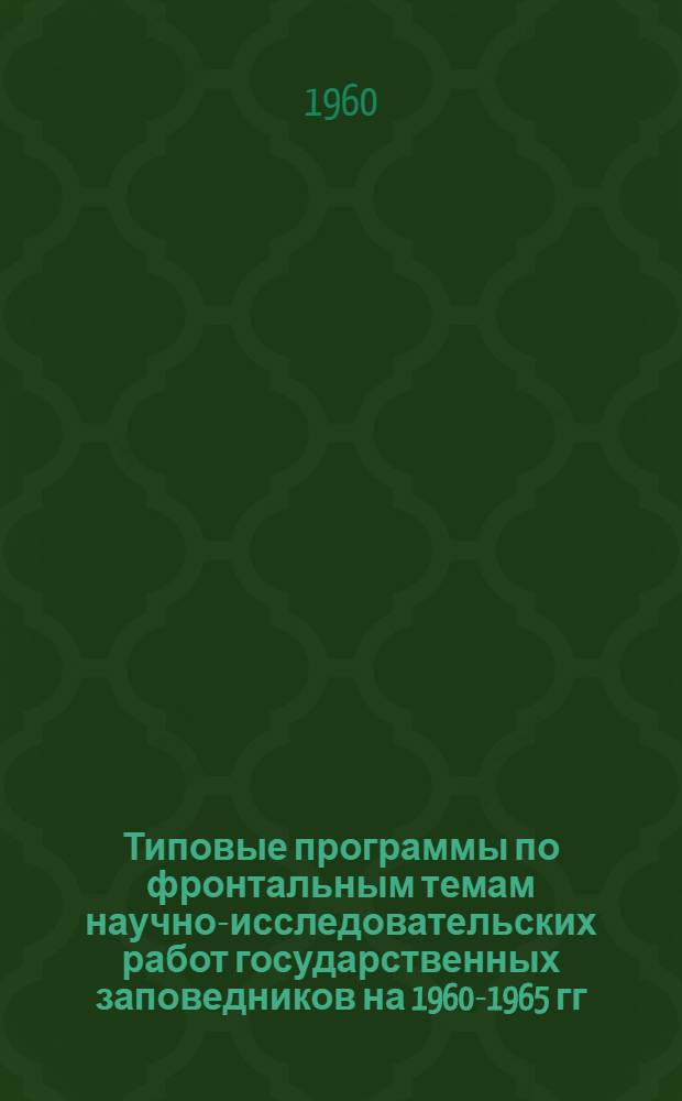 Типовые программы по фронтальным темам научно-исследовательских работ государственных заповедников на 1960-1965 гг.