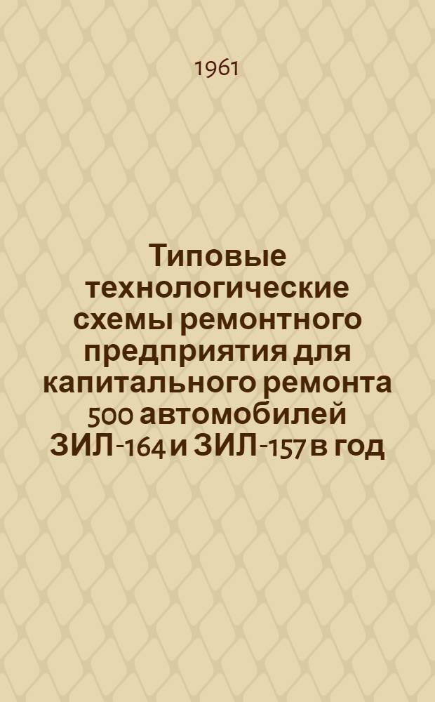 Типовые технологические схемы ремонтного предприятия для капитального ремонта 500 автомобилей ЗИЛ-164 и ЗИЛ-157 в год