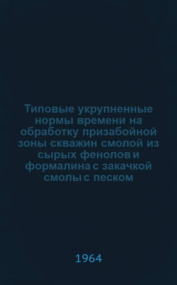 Типовые укрупненные нормы времени на обработку призабойной зоны скважин смолой из сырых фенолов и формалина с закачкой смолы с песком