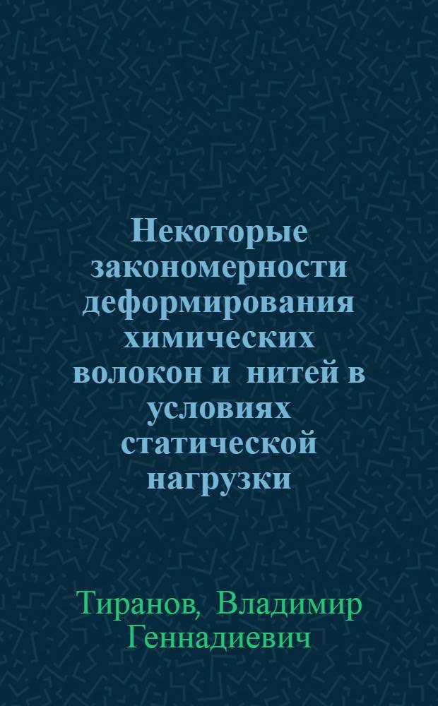 Некоторые закономерности деформирования химических волокон и нитей в условиях статической нагрузки : Автореферат дис. на соискание учен. степени канд. техн. наук