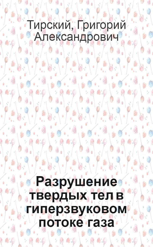 Разрушение твердых тел в гиперзвуковом потоке газа : Автореферат дис., представл. на соискание учен. степени доктора физ.-мат. наук