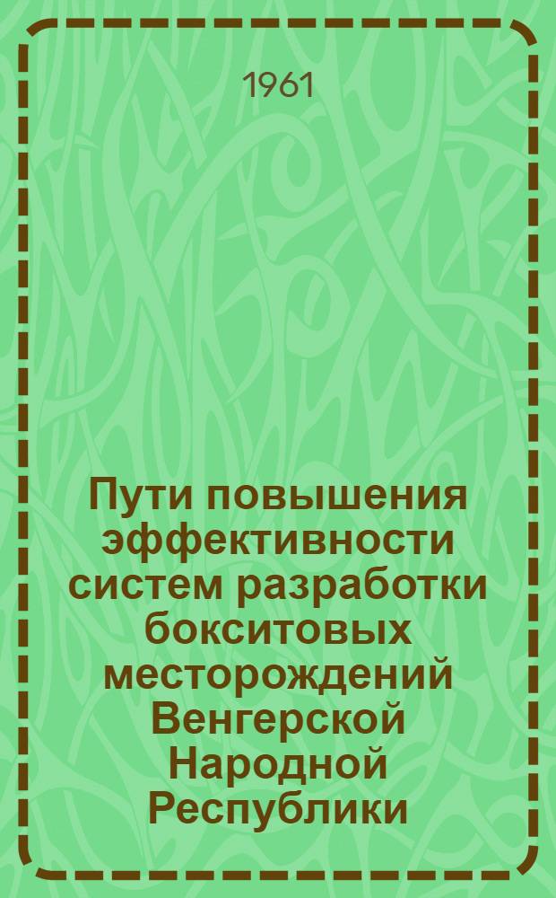 Пути повышения эффективности систем разработки бокситовых месторождений Венгерской Народной Республики : Автореферат дис., представл. на соискание учен. степени кандидата техн. наук