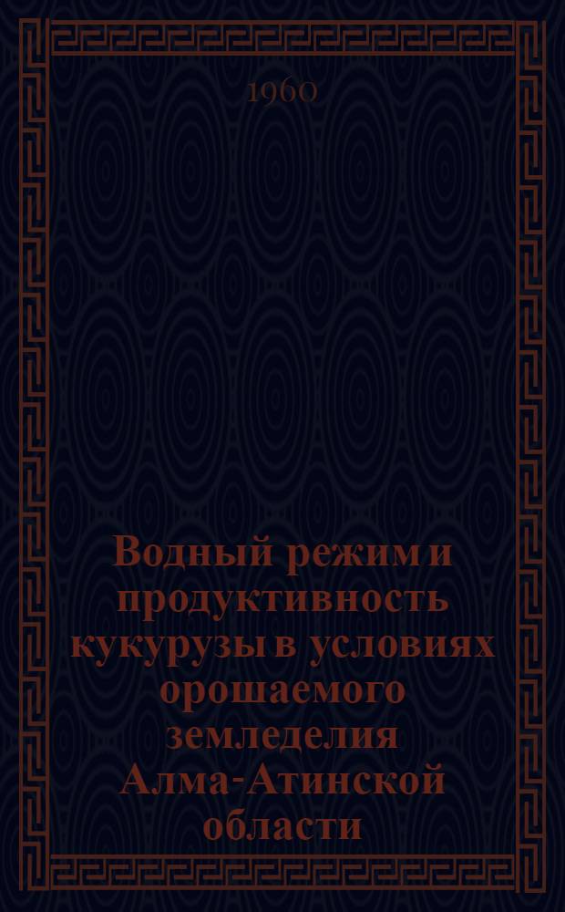 Водный режим и продуктивность кукурузы в условиях орошаемого земледелия Алма-Атинской области : Автореферат дис., представл. на соискание учен. степени кандидата с.-х. наук