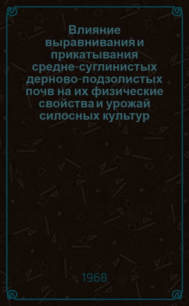 Влияние выравнивания и прикатывания средне-суглинистых дерново-подзолистых почв на их физические свойства и урожай силосных культур : Автореферат дис. на соискание учен. степени канд. с.-х. культур