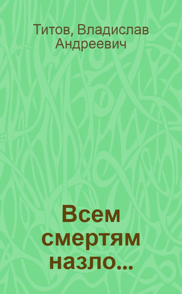 Всем смертям назло... : Драма в 3 д. по мотивам одноименной повести В. Титова