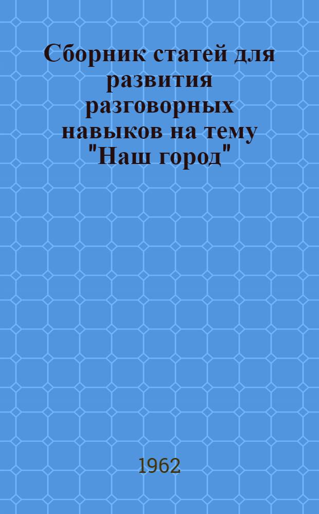 Сборник статей для развития разговорных навыков на тему "Наш город" : На англ. яз