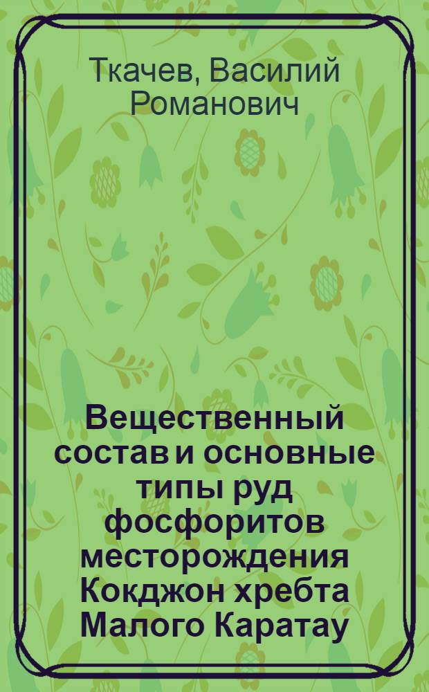 Вещественный состав и основные типы руд фосфоритов месторождения Кокджон хребта Малого Каратау : (По данным литол. и петрогр. исследований) : Автореферат дис. на соискание учен. степени канд. геол.-минерал. наук : (127)