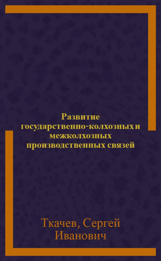 Развитие государственно-колхозных и межколхозных производственных связей : Автореферат дис. на соискание учен. степени кандидата экон. наук