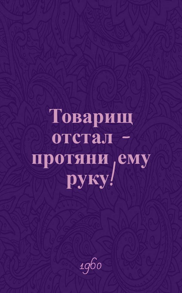 Товарищ отстал - протяни ему руку! : (Памятка читателю)