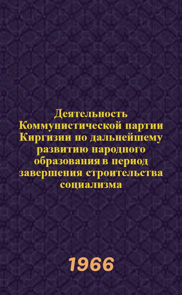 Деятельность Коммунистической партии Киргизии по дальнейшему развитию народного образования в период завершения строительства социализма (1951-1958 гг.) : Автореферат дис. на соискание учен. степени канд. ист. наук