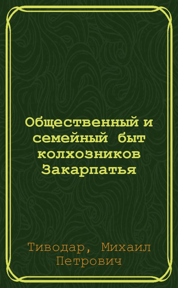 Общественный и семейный быт колхозников Закарпатья : Ист.-этногр. исследование : Автореферат дис. на соискание учен. степени канд. ист. наук : (576)