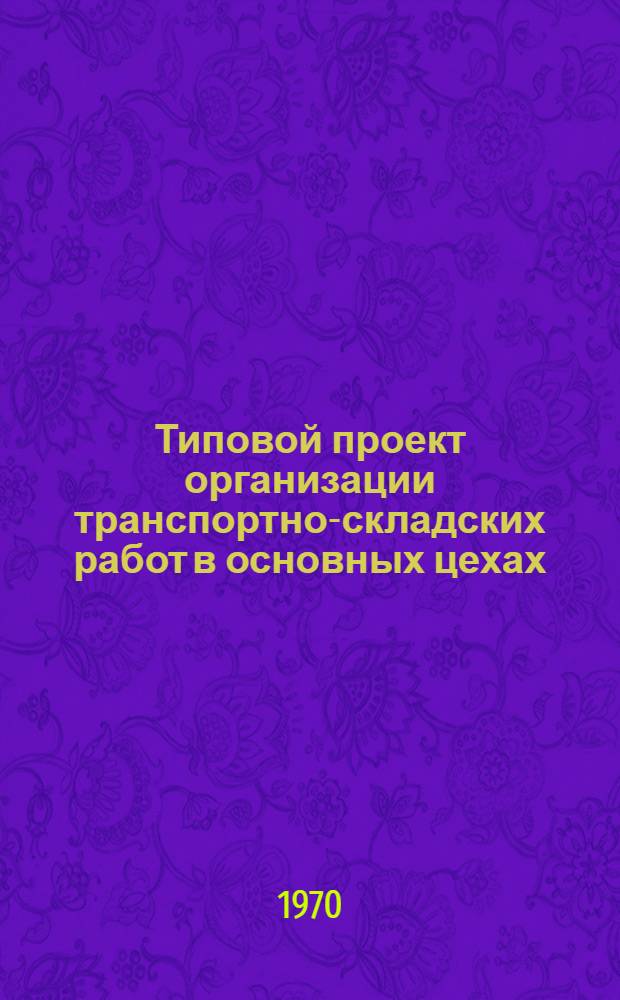 Типовой проект организации транспортно-складских работ в основных цехах : Кн. 1. Кн. 3 : Типовой проект организации транспортно-складских работ в заготовительно-штамповочных цехах
