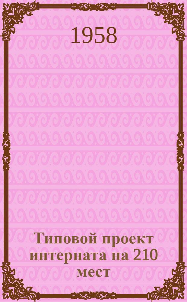 Типовой проект интерната на 210 мест : [Стены из крупных кирпичных блоков и кирпича Здание II класса] № 2-02-89. Шифр 192. Альбом 1 : Основные рабочие чертежи