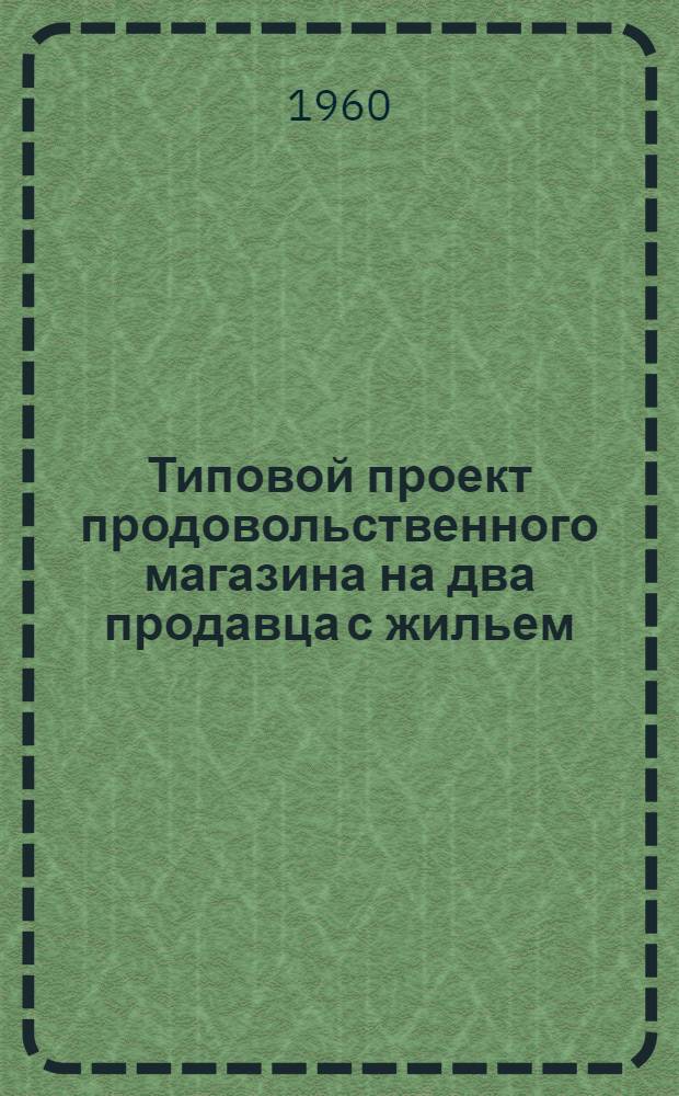 Типовой проект продовольственного магазина на два продавца с жильем : Рабочие чертежи : Вариант 1 : Вып. 1