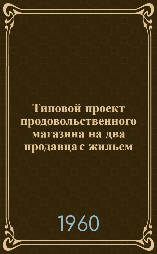 Типовой проект продовольственного магазина на два продавца с жильем : Рабочие чертежи Вариант 1 Вып. 1. Вып. 2 : Стены из шлакобетонных камней, ракушечника и туфа