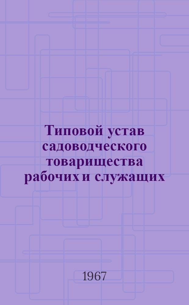 Типовой устав садоводческого товарищества рабочих и служащих : Утв. М-вом коммун. хоз-ва РСФСР 18/V 1966 г