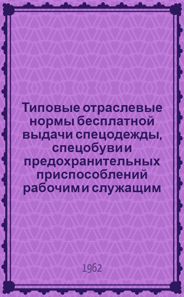 Типовые отраслевые нормы бесплатной выдачи спецодежды, спецобуви и предохранительных приспособлений рабочим и служащим : Вып. 1-. Вып. 1
