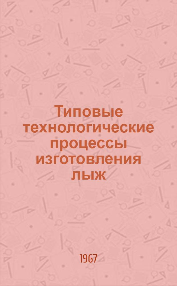 Типовые технологические процессы изготовления лыж : Сб. 1-