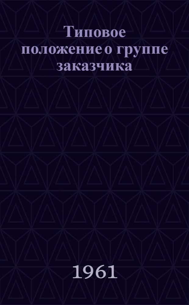 Типовое положение о группе заказчика (дирекции строящегося предприятия) на железнодорожном транспорте : Утв. 28/VII 1961 г.