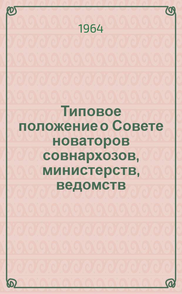 Типовое положение о Совете новаторов совнархозов, министерств, ведомств : Утв. 7/VII 1964 г.