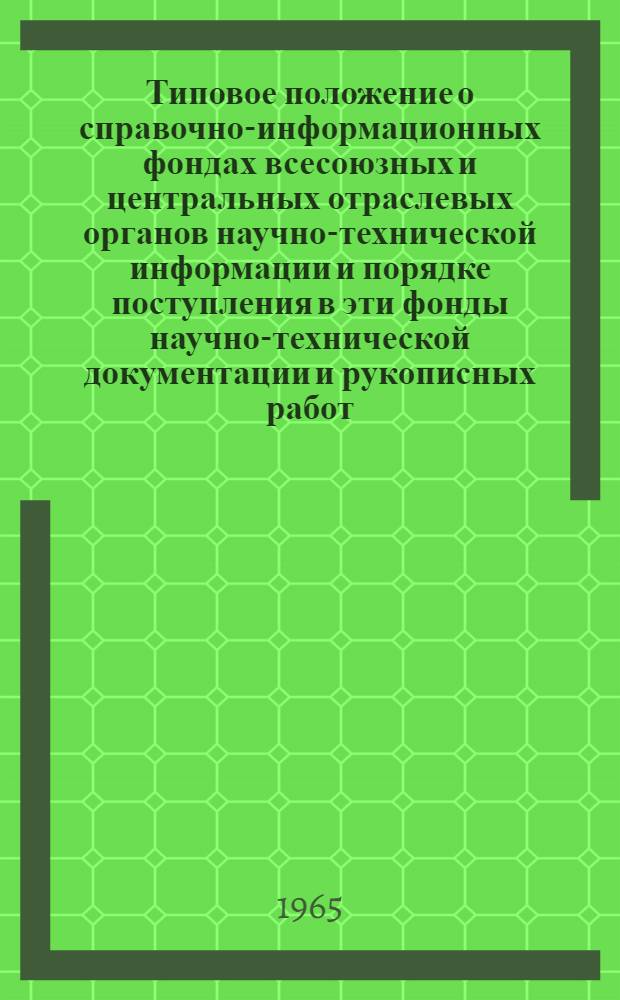 Типовое положение о справочно-информационных фондах всесоюзных и центральных отраслевых органов научно-технической информации и порядке поступления в эти фонды научно-технической документации и рукописных работ. [Инструкция о порядке подготовки и представления предприятиями и организациями научно-технической, производственной и экономической информации во всесоюзные и центральные отраслевые органы научно-технической информации] : [Утв. Гос. ком. по координации науч.-исслед. работ СССР 19/IV 1965 г.]