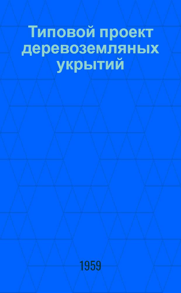 Типовой проект деревоземляных укрытий : Рабочие чертежи