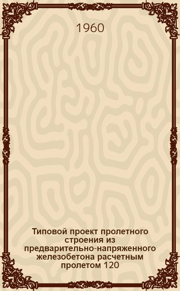 [Типовой проект пролетного строения из предварительно-напряженного железобетона расчетным пролетом 120,8 м под нагрузку Н-8 : (Стендовая технология) : Дополнение..