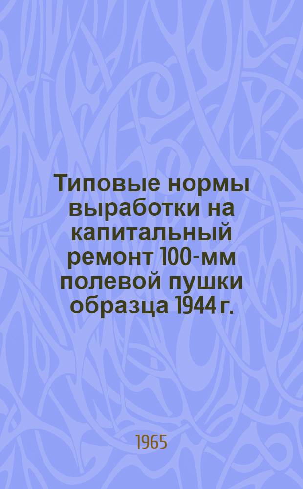 Типовые нормы выработки на капитальный ремонт 100-мм полевой пушки образца 1944 г. : (БС-3) : Утв. 29/VIII 1964 г