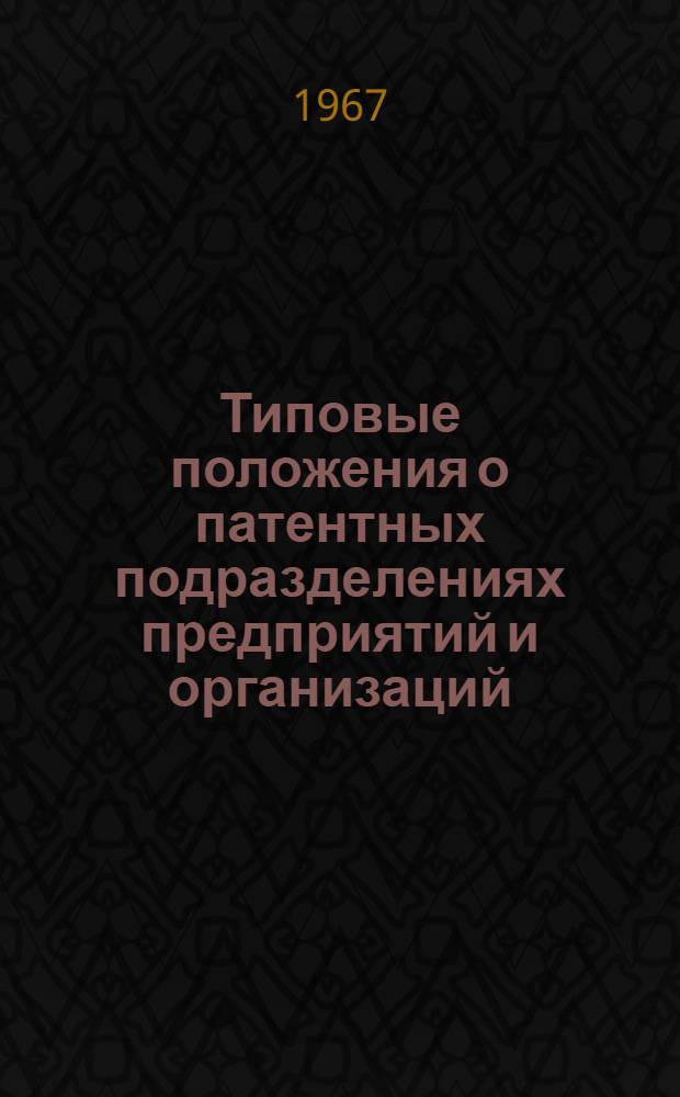 Типовые положения о патентных подразделениях предприятий и организаций : Утв. 21/VII 1966 г.