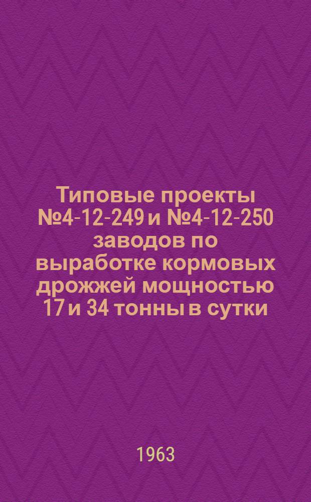 Типовые проекты № 4-12-249 и № 4-12-250 заводов по выработке кормовых дрожжей мощностью 17 и 34 тонны в сутки (в пересчете на прессованные)