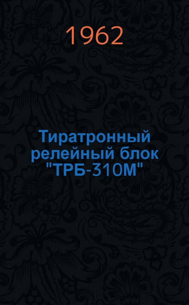 Тиратронный релейный блок "ТРБ-310М" : Описание и инструкция по эксплуатации
