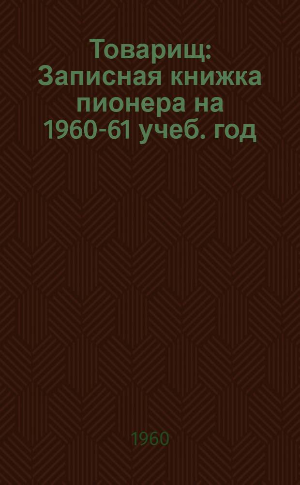 Товарищ : Записная книжка пионера на 1960-61 учеб. год