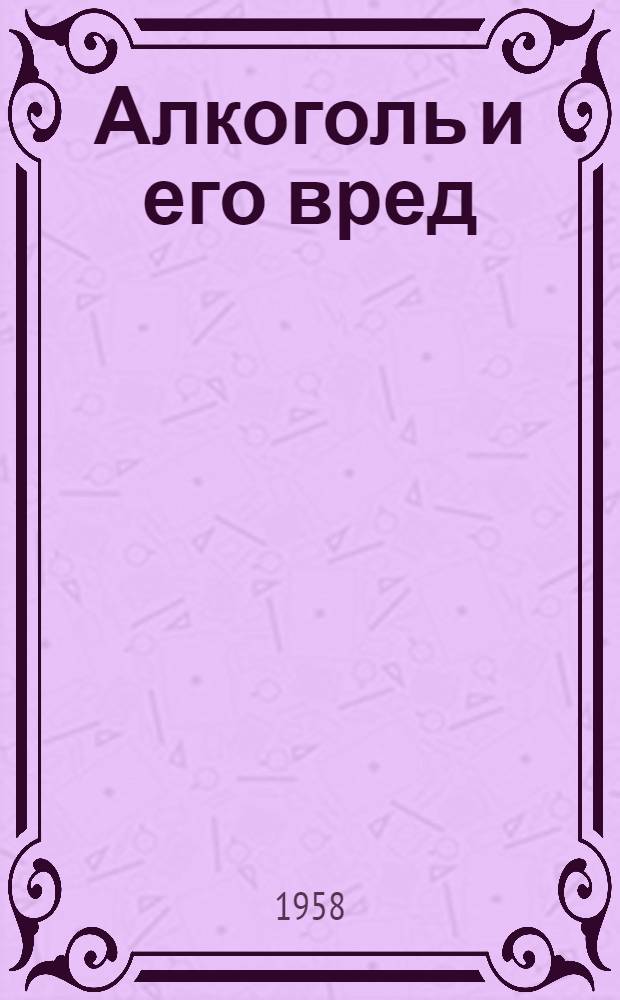 Алкоголь и его вред : (Материал для бесед)