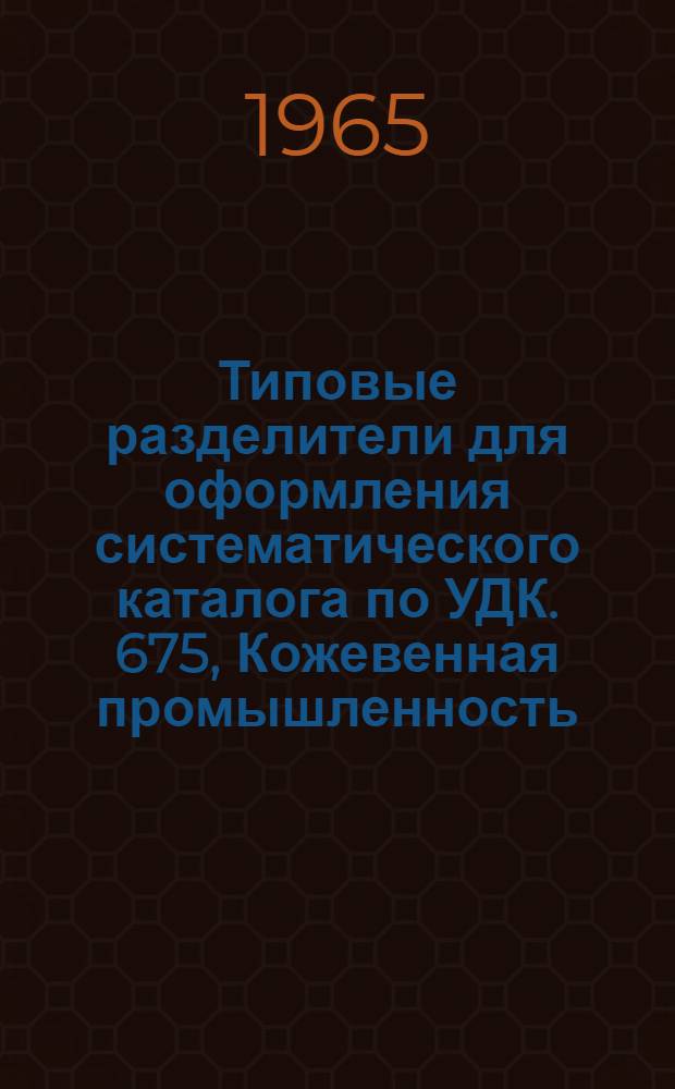 Типовые разделители для оформления систематического каталога по УДК. 675, Кожевенная промышленность