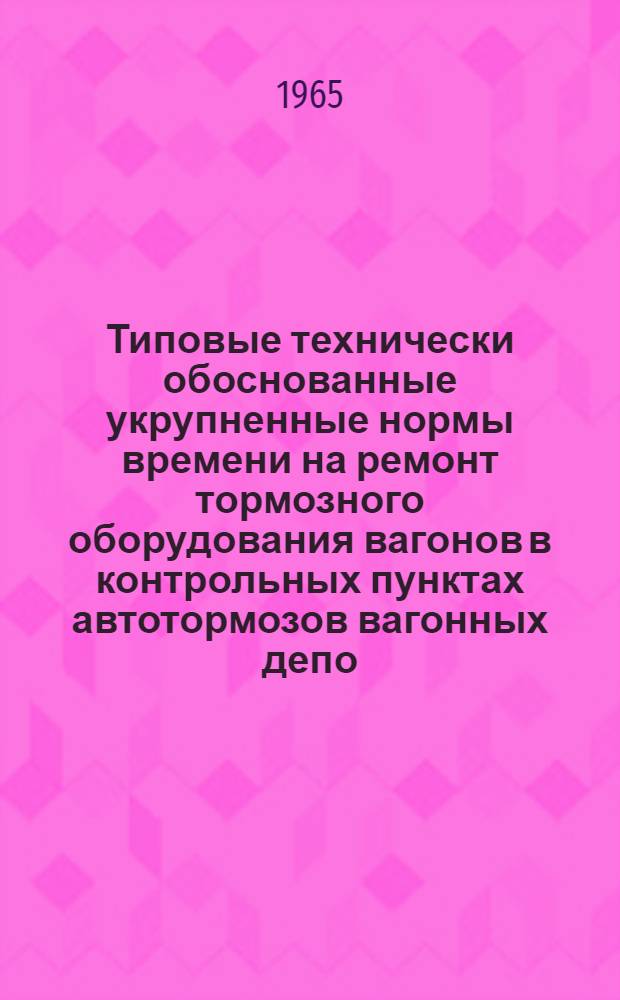 Типовые технически обоснованные укрупненные нормы времени на ремонт тормозного оборудования вагонов в контрольных пунктах автотормозов вагонных депо