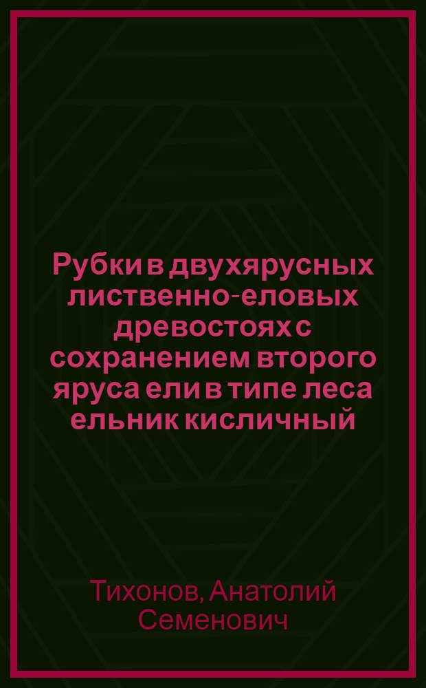 Рубки в двухярусных лиственно-еловых древостоях с сохранением второго яруса ели в типе леса ельник кисличный : Автореферат дис. на соискание учен. степени кандидата с.-х. наук