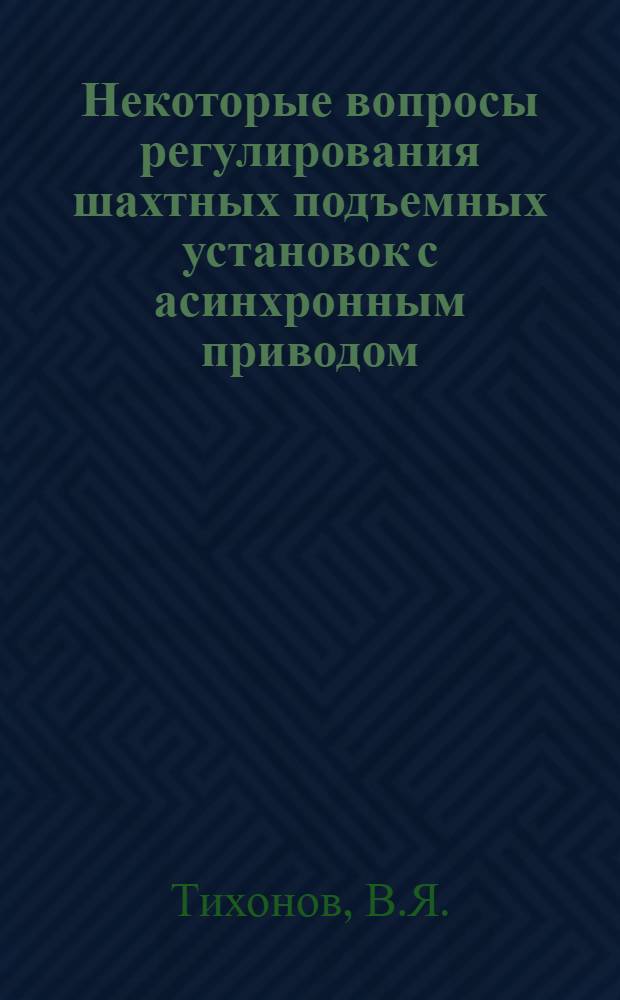 Некоторые вопросы регулирования шахтных подъемных установок с асинхронным приводом : Автореферат дис. работы, представл. на соискание учен. степени кандидата техн. наук