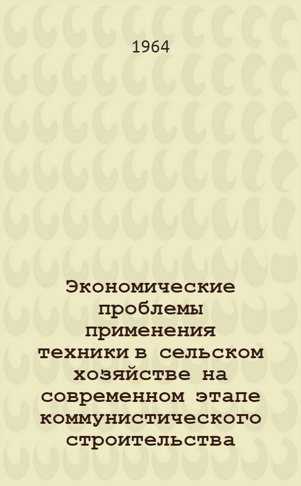 Экономические проблемы применения техники в сельском хозяйстве на современном этапе коммунистического строительства : Автореферат дис. на соискание учен. степени доктора экон. наук