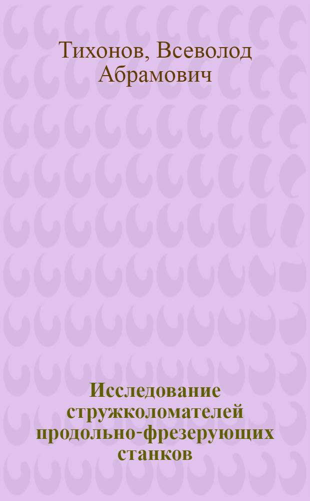 Исследование стружколомателей продольно-фрезерующих станков : Автореферат дис. на соискание учен. степени канд. техн. наук