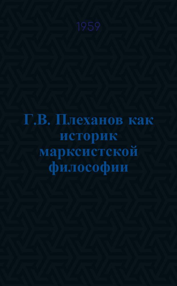 Г.В. Плеханов как историк марксистской философии : Автореферат дис. на соискание учен. степени кандидата филос. наук