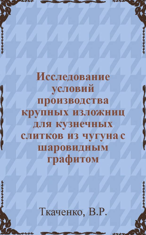 Исследование условий производства крупных изложниц для кузнечных слитков из чугуна с шаровидным графитом : Автореферат дис. на соискание учен. степени канд. техн. наук