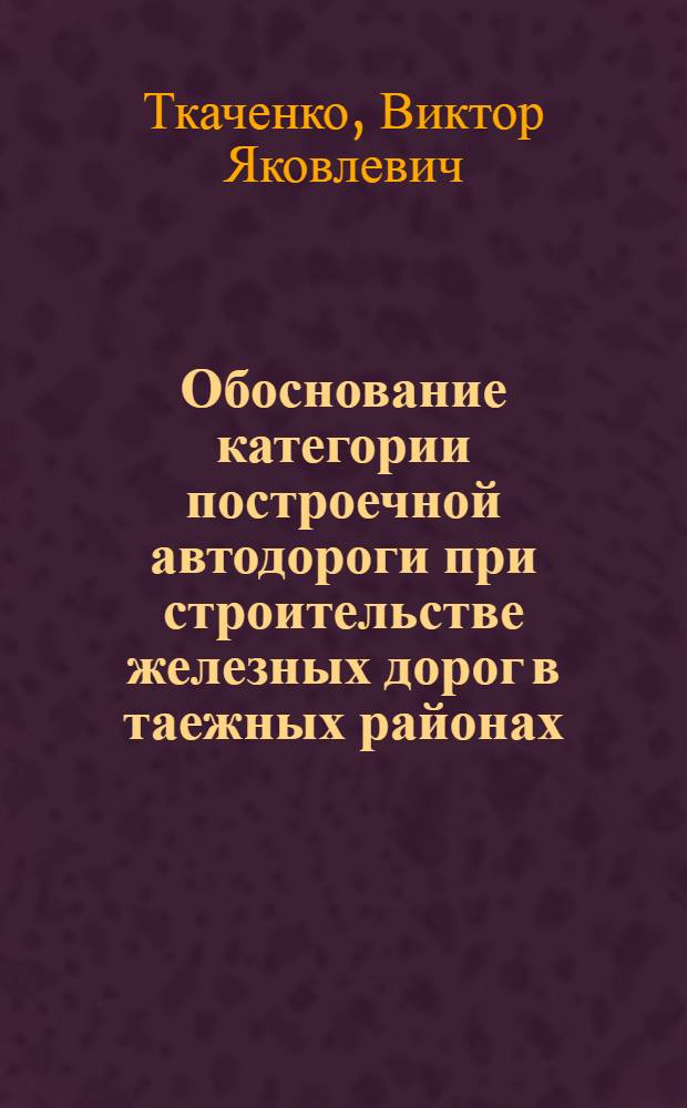 Обоснование категории построечной автодороги при строительстве железных дорог в таежных районах : Автореферат дис. на соискание учен. степени кандидата техн. наук