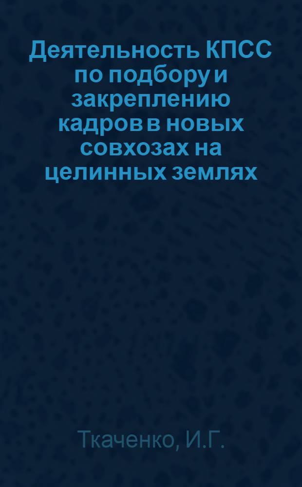 Деятельность КПСС по подбору и закреплению кадров в новых совхозах на целинных землях (1954-1959 гг.) : (На примере Каз. ССР) : Автореферат дис. на соискание учен. степени кандидата ист. наук